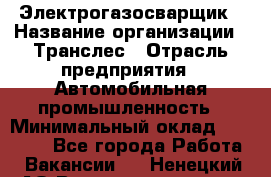 Электрогазосварщик › Название организации ­ Транслес › Отрасль предприятия ­ Автомобильная промышленность › Минимальный оклад ­ 40 000 - Все города Работа » Вакансии   . Ненецкий АО,Великовисочное с.